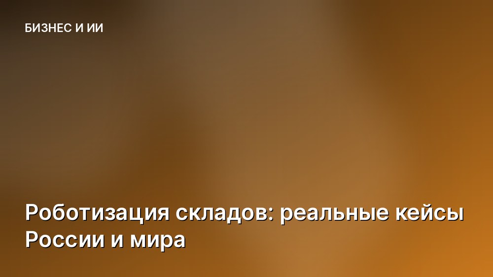 Роботизация складов: реальные кейсы России и мира