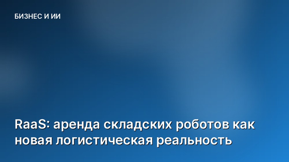 RaaS: аренда складских роботов как новая логистическая реальность