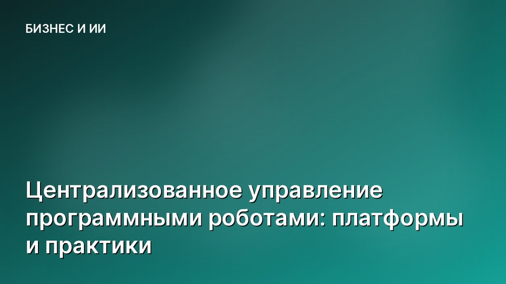 Централизованное управление программными роботами: платформы и практики