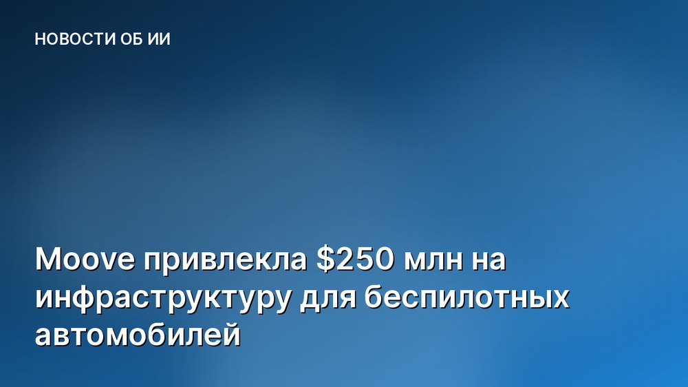 Moove привлекла $250 млн на инфраструктуру для беспилотных автомобилей