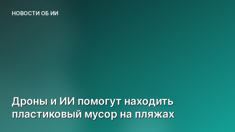 Дроны и ИИ помогут находить пластиковый мусор на пляжах