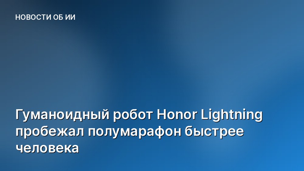Гуманоидный робот Honor Lightning пробежал полумарафон быстрее человека