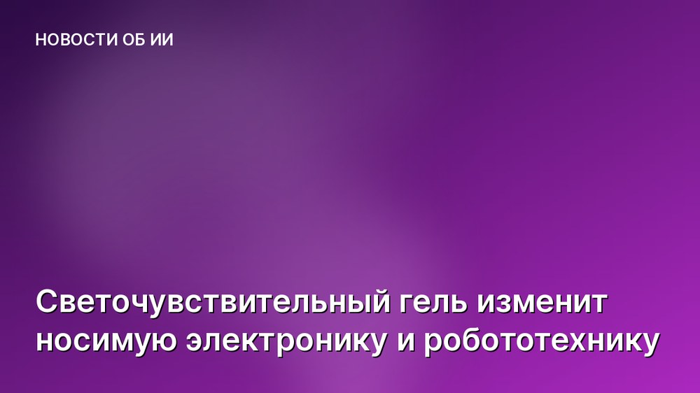 Светочувствительный гель изменит носимую электронику и робототехнику