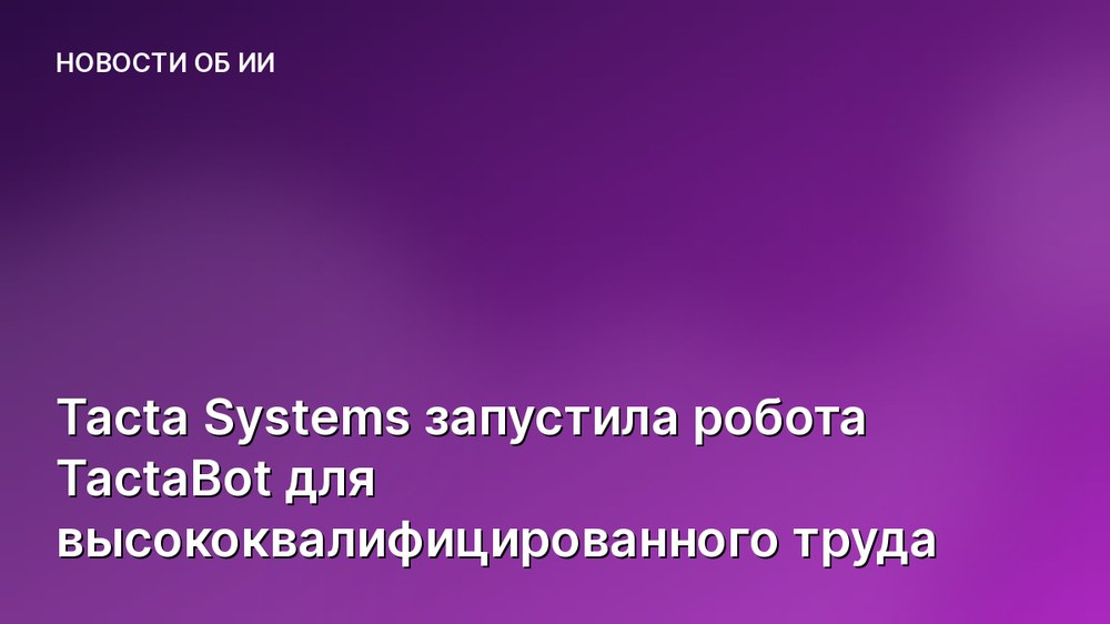 Tacta Systems запустила робота TactaBot для высококвалифицированного труда