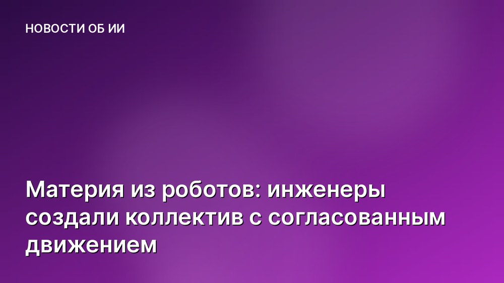 Материя из роботов: инженеры создали коллектив с согласованным движением