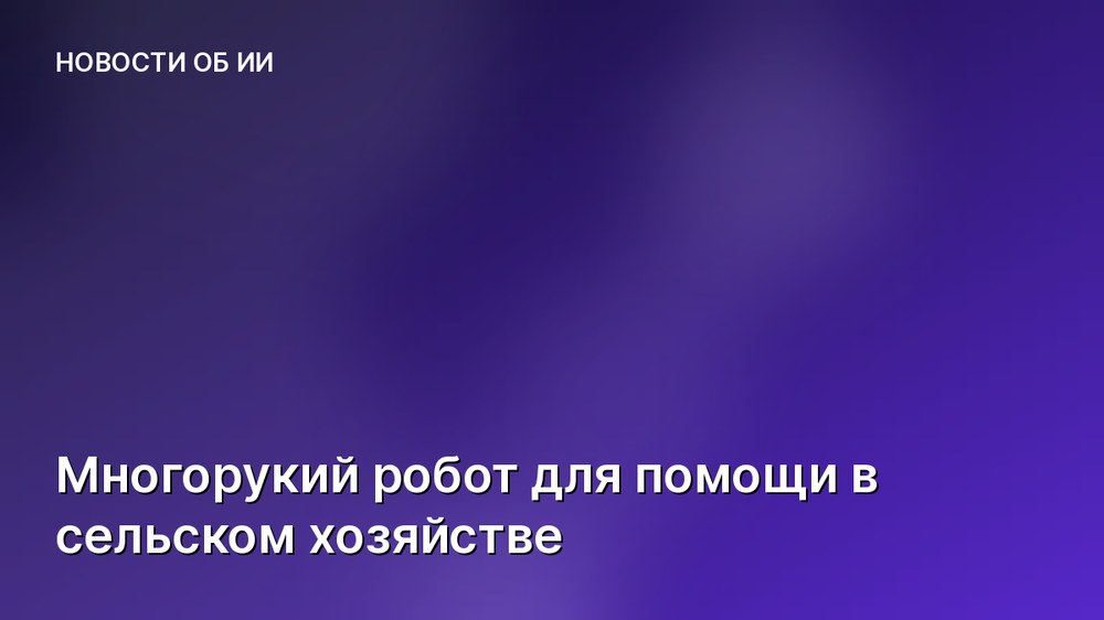 Многорукий робот для помощи в сельском хозяйстве