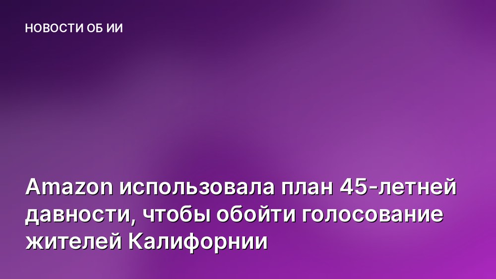 Amazon использовала план 45-летней давности, чтобы обойти голосование жителей Калифорнии