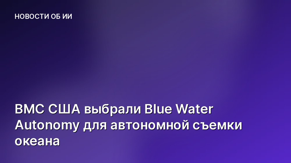 ВМС США выбрали Blue Water Autonomy для автономной съемки океана