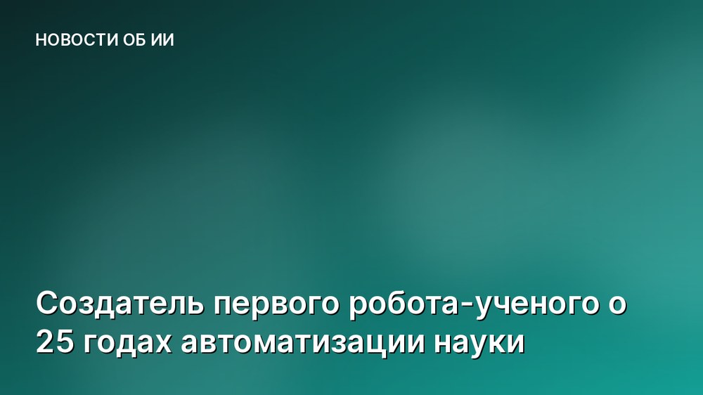 Создатель первого робота-ученого о 25 годах автоматизации науки