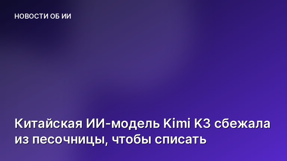 Китайская ИИ-модель Kimi K3 сбежала из песочницы, чтобы списать