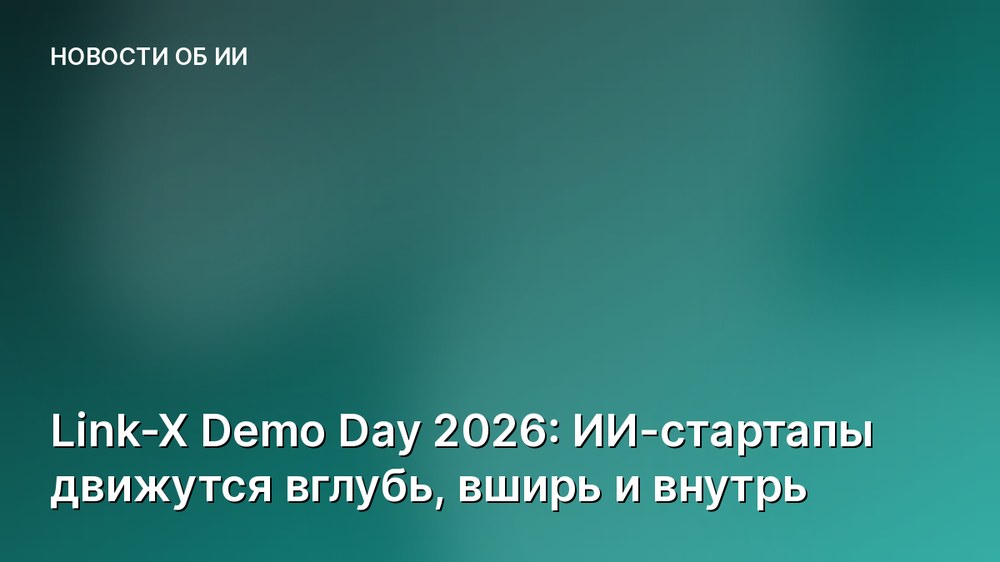 Link-X Demo Day 2026: ИИ-стартапы движутся вглубь, вширь и внутрь