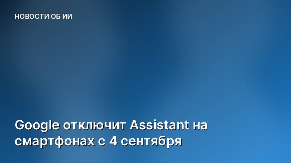 Google отключит Assistant на смартфонах с 4 сентября
