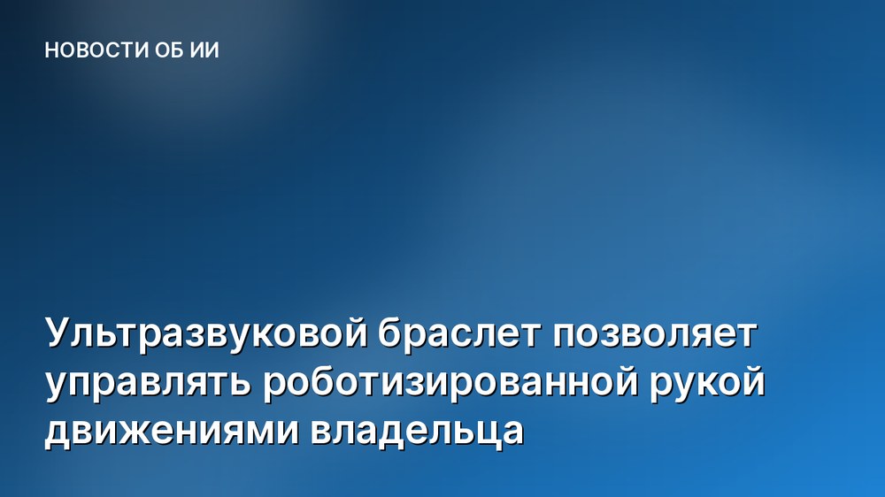 Ультразвуковой браслет позволяет управлять роботизированной рукой движениями владельца