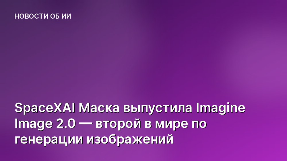 SpaceXAI Маска выпустила Imagine Image 2.0 — второй в мире по генерации изображений