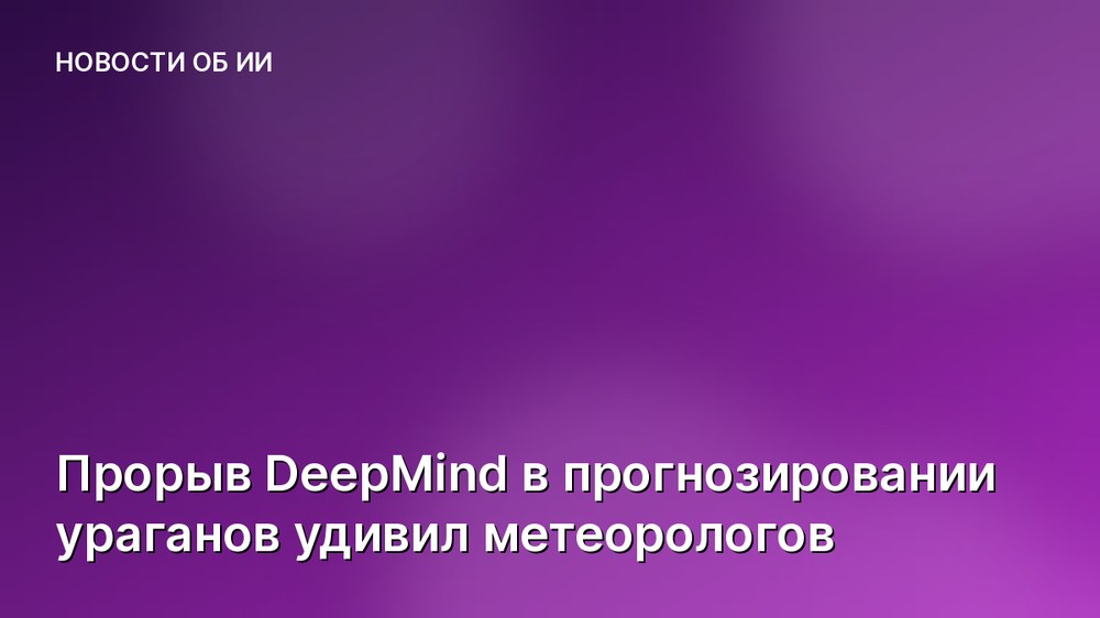Прорыв DeepMind в прогнозировании ураганов удивил метеорологов