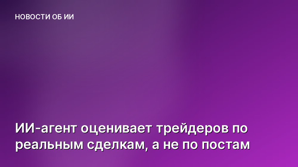 ИИ-агент оценивает трейдеров по реальным сделкам, а не по постам