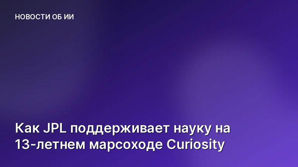 Как JPL поддерживает науку на 13-летнем марсоходе Curiosity