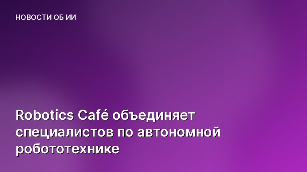 Robotics Café объединяет специалистов по автономной робототехнике