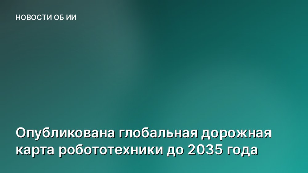 Опубликована глобальная дорожная карта робототехники до 2035 года