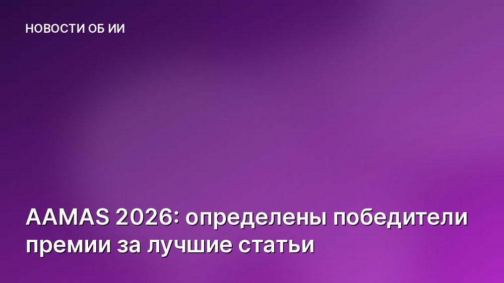 AAMAS 2026: определены победители премии за лучшие статьи