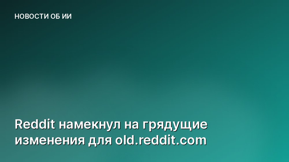 Reddit намекнул на грядущие изменения для old.reddit.com