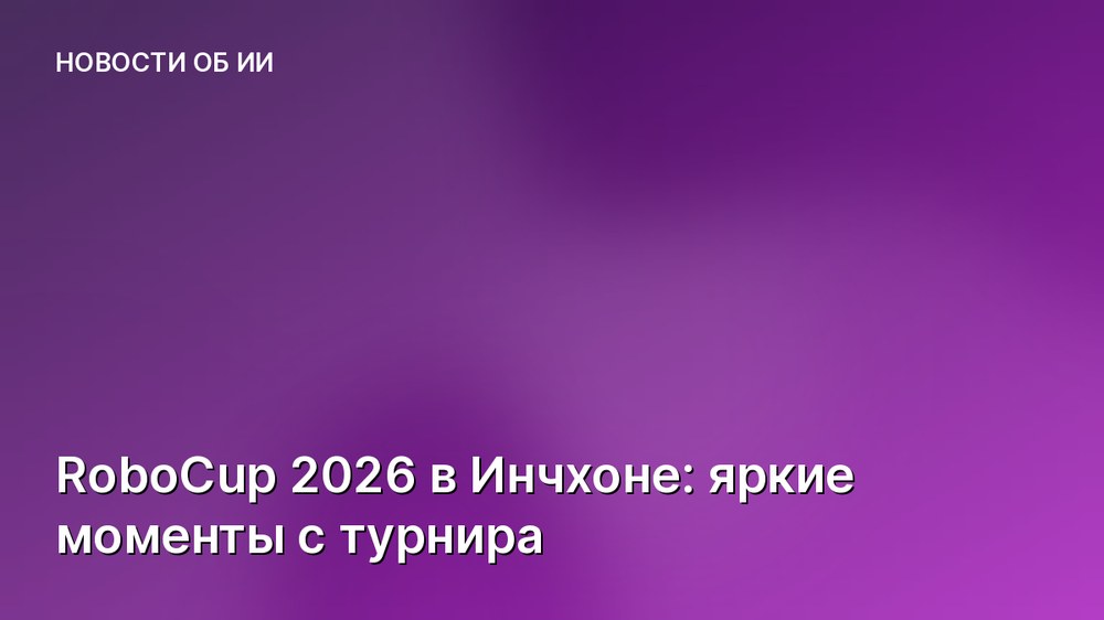 RoboCup 2026 в Инчхоне: яркие моменты с турнира