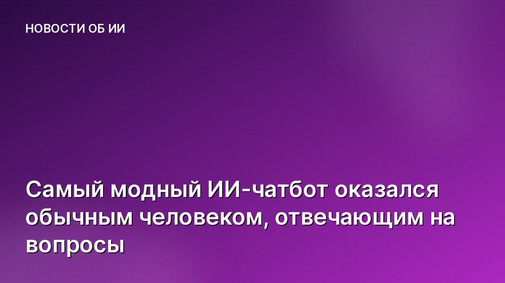 Самый модный ИИ-чатбот оказался обычным человеком, отвечающим на вопросы