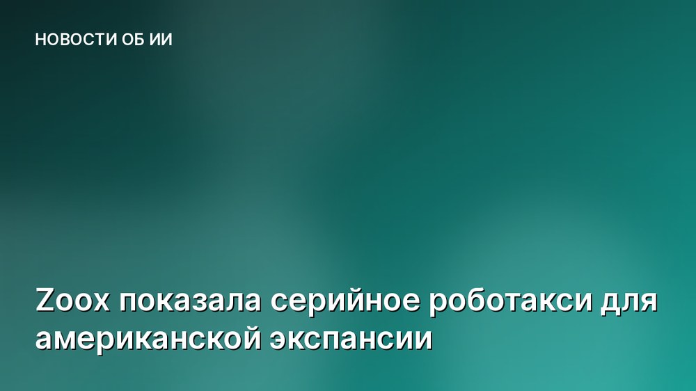Zoox показала серийное роботакси для американской экспансии