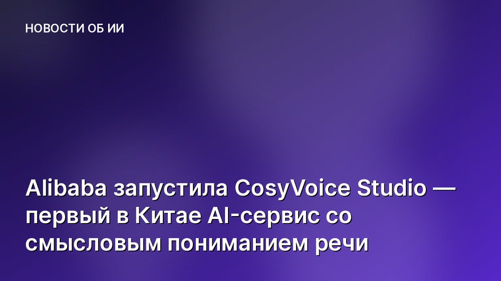 Alibaba запустила CosyVoice Studio — первый в Китае AI-сервис со смысловым пониманием речи