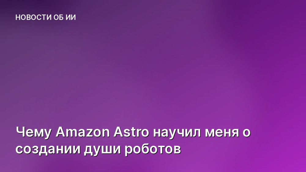 Чему Amazon Astro научил меня о создании души роботов