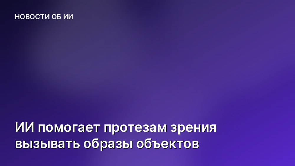 ИИ помогает протезам зрения вызывать образы объектов