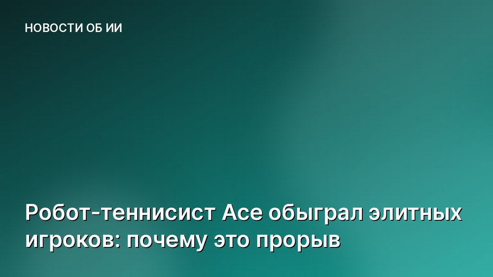 Робот-теннисист Ace обыграл элитных игроков: почему это прорыв