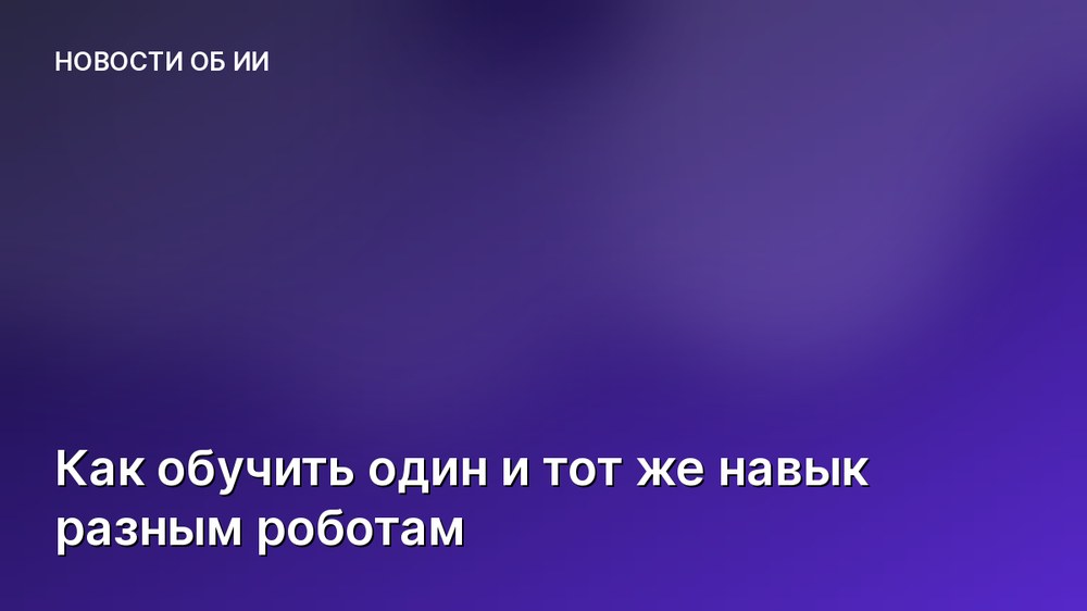 Как обучить один и тот же навык разным роботам