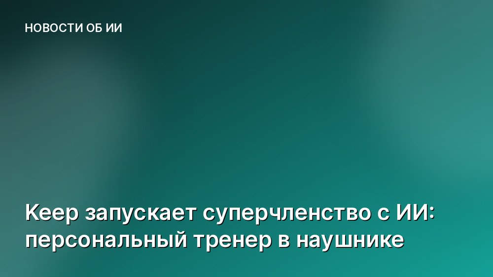 Keep запускает суперчленство с ИИ: персональный тренер в наушнике