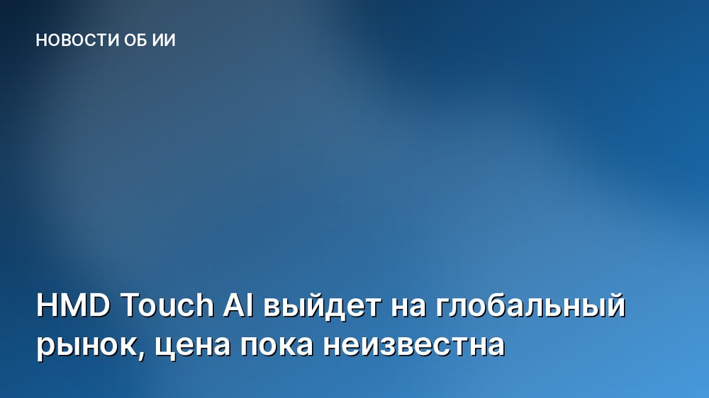 HMD Touch AI выйдет на глобальный рынок, цена пока неизвестна