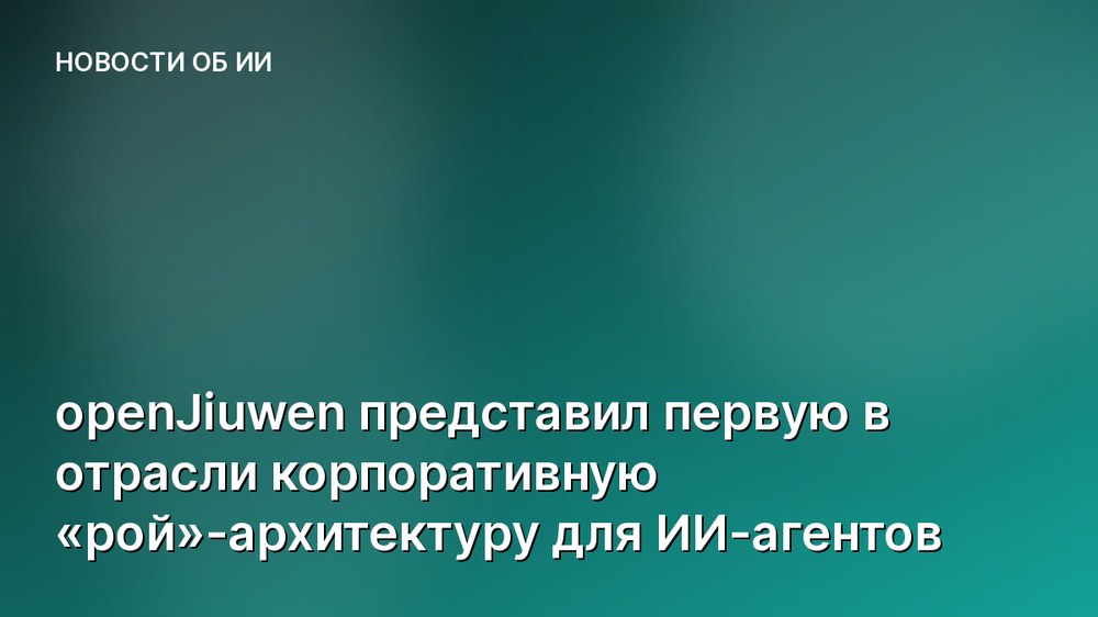 openJiuwen представил первую в отрасли корпоративную «рой»-архитектуру для ИИ-агентов