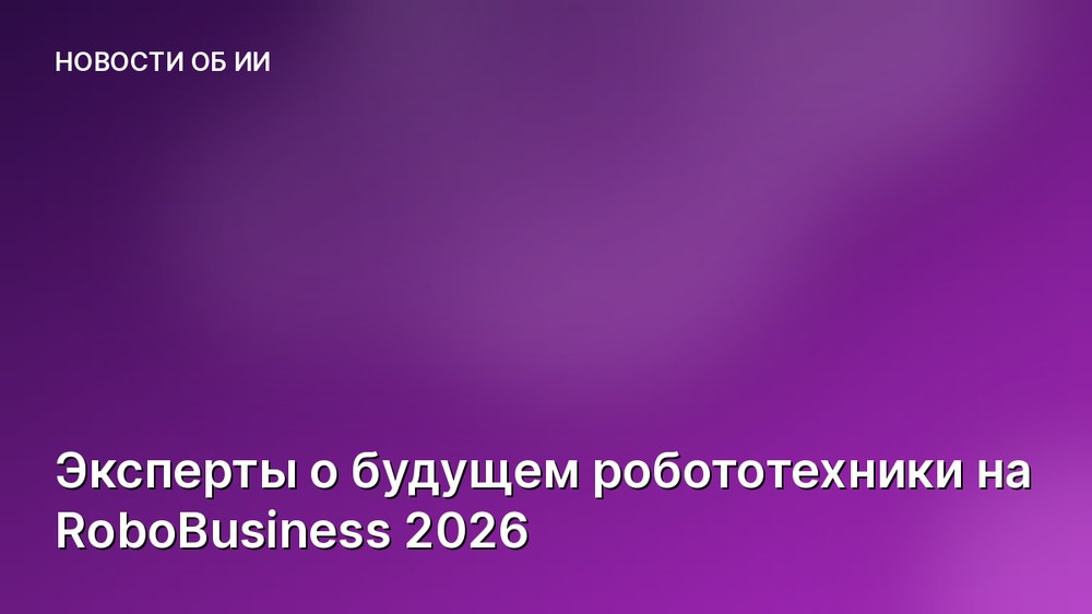 Эксперты о будущем робототехники на RoboBusiness 2026