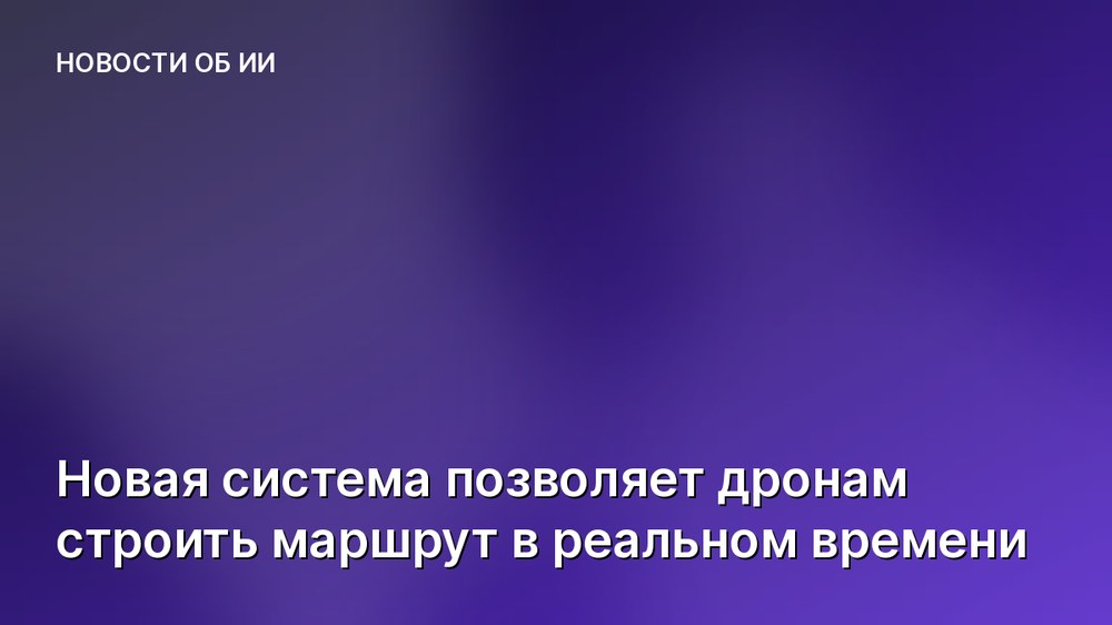 Новая система позволяет дронам строить маршрут в реальном времени