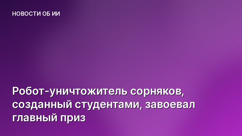 Робот-уничтожитель сорняков, созданный студентами, завоевал главный приз