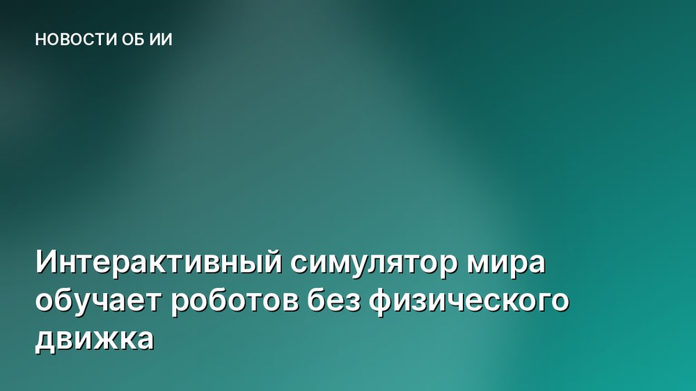 Интерактивный симулятор мира обучает роботов без физического движка