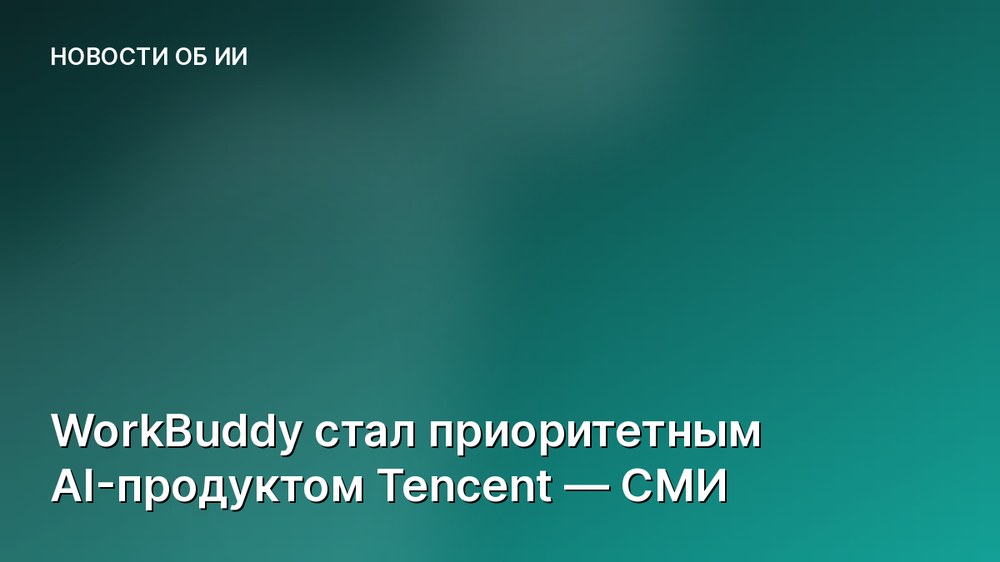 WorkBuddy стал приоритетным AI-продуктом Tencent — СМИ