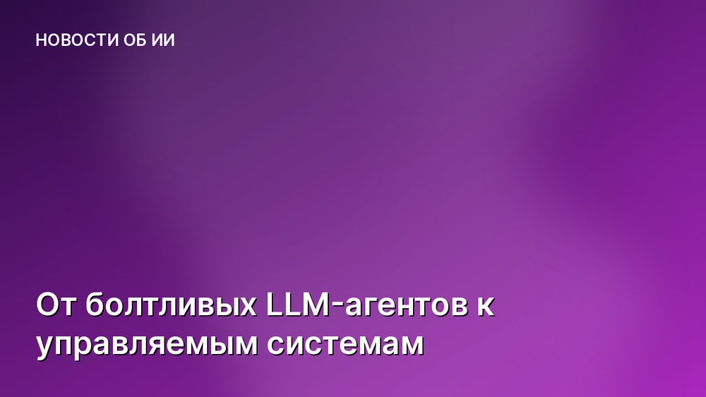 От болтливых LLM-агентов к управляемым системам
