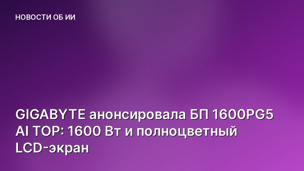 GIGABYTE анонсировала БП 1600PG5 AI TOP: 1600 Вт и полноцветный LCD-экран