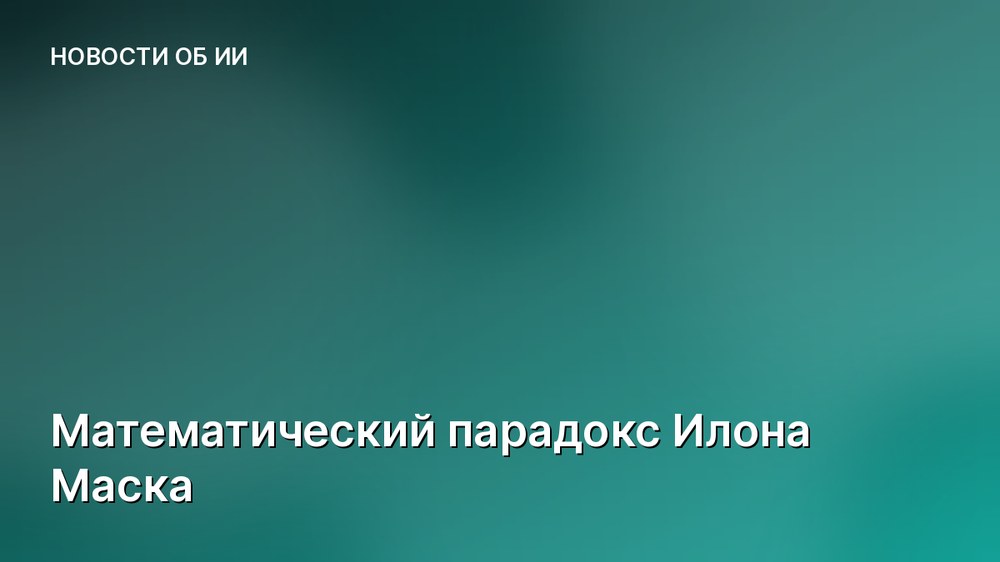 Математический парадокс Илона Маска