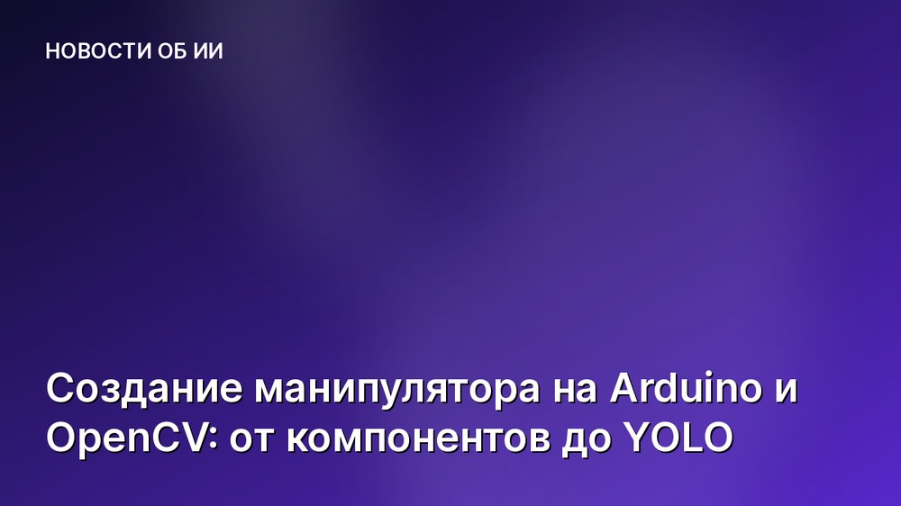 Создание манипулятора на Arduino и OpenCV: от компонентов до YOLO