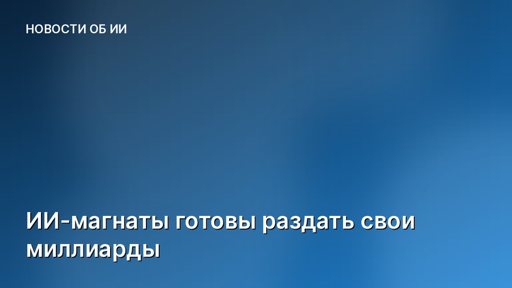ИИ-магнаты готовы раздать свои миллиарды