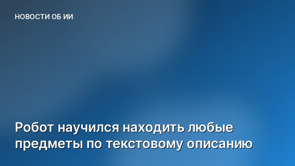Робот научился находить любые предметы по текстовому описанию