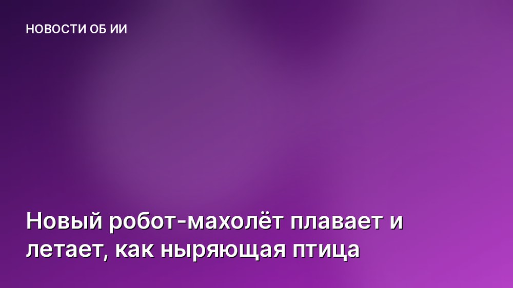 Новый робот-махолёт плавает и летает, как ныряющая птица