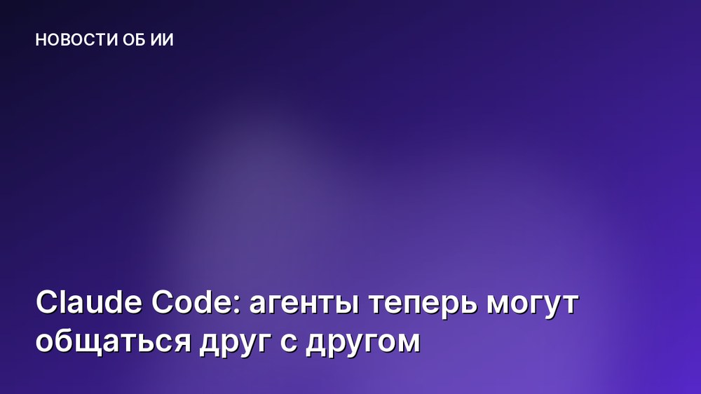 Claude Code: агенты теперь могут общаться друг с другом