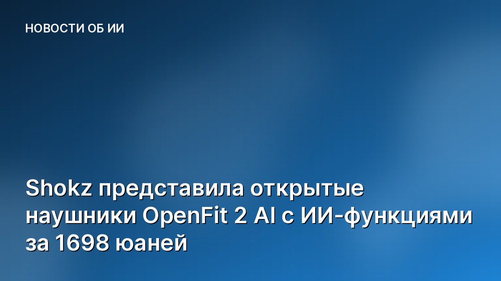 Shokz представила открытые наушники OpenFit 2 AI с ИИ-функциями за 1698 юаней